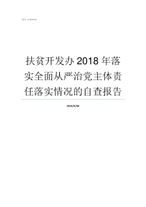 扶贫开发办2018年落实全面从严治党主体责任落实情况的自查报告2018精准扶贫政策学生