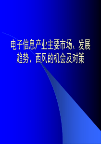 电子信息产业主要市场、发展趋势、西风的机会及对策（PPT 51页）