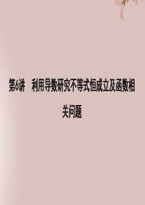 2019年高考数学二轮复习 专题四 函数概念、基本初等函数及导数 第6讲 利用导数研究不等式恒成立及